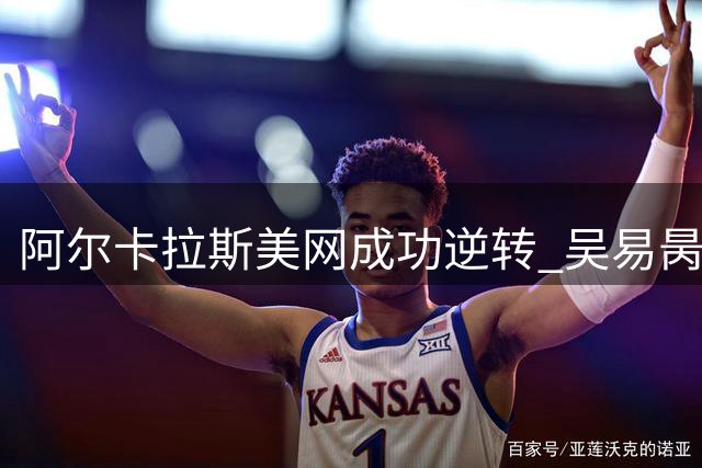阿尔卡拉斯美网成功逆转 吴易昺成下轮对手